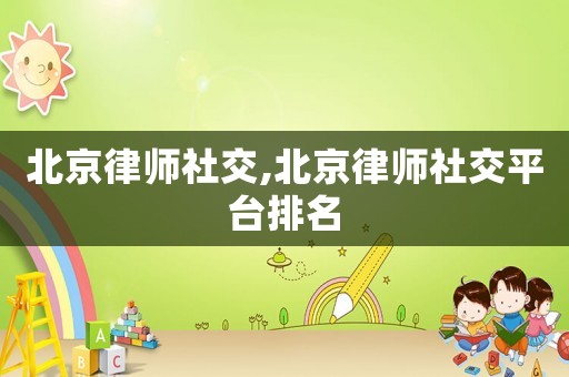 北京律師社交,北京律師社交平臺排名