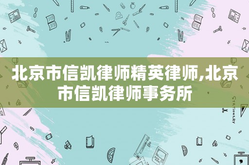 北京市信凱律師精英律師,北京市信凱律師事務所