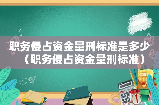 職務(wù)侵占資金量刑標(biāo)準(zhǔn)是多少（職務(wù)侵占資金量刑標(biāo)準(zhǔn)）