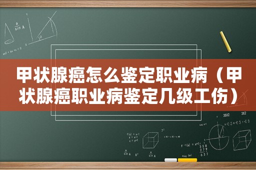 甲狀腺癌怎么鑒定職業?。谞钕侔┞殬I病鑒定幾級工傷）