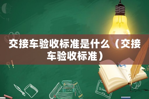 交接車驗收標準是什么（交接車驗收標準）