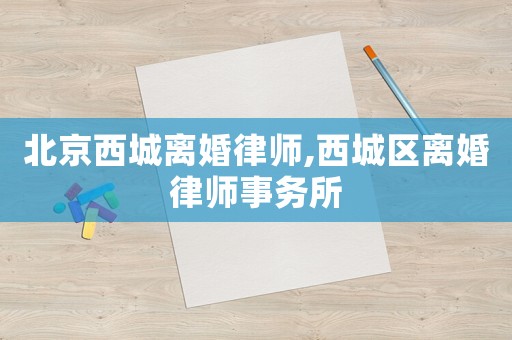 北京西城離婚律師,西城區離婚律師事務所