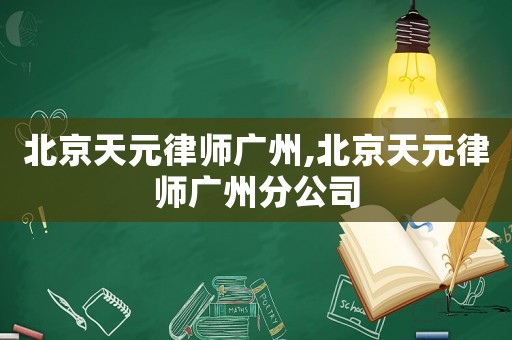 北京天元律師廣州,北京天元律師廣州分公司