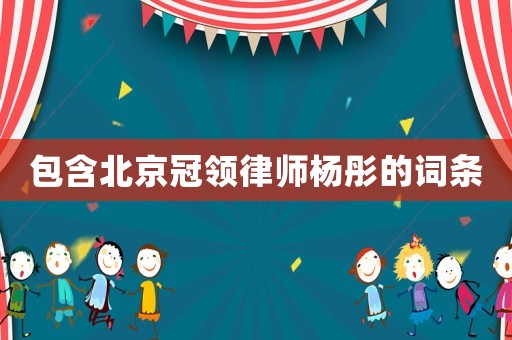 包含北京冠領(lǐng)律師楊彤的詞條