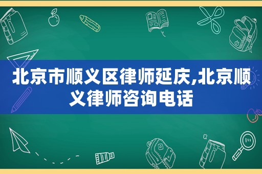 北京市順義區律師延慶,北京順義律師咨詢電話