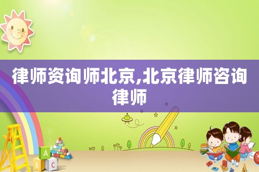 律師資詢師北京,北京律師咨詢律師