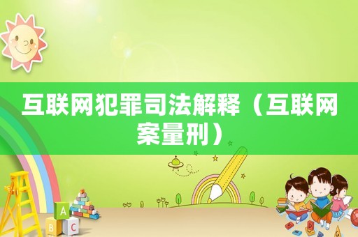 互聯(lián)網(wǎng)犯罪司法解釋（互聯(lián)網(wǎng)案量刑）