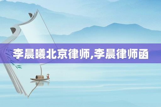 李晨曦北京律師,李晨律師函