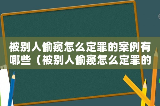 被別人偷窺怎么定罪的案例有哪些（被別人偷窺怎么定罪的案例）