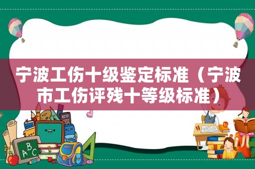 寧波工傷十級鑒定標準（寧波市工傷評殘十等級標準）