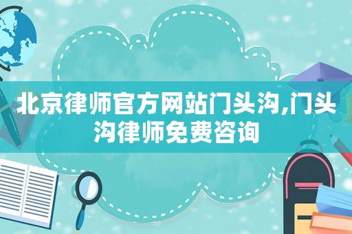 北京律師官方網站門頭溝,門頭溝律師免費咨詢