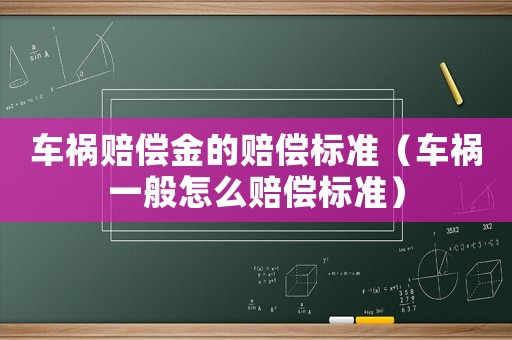 車禍賠償金的賠償標準（車禍一般怎么賠償標準）