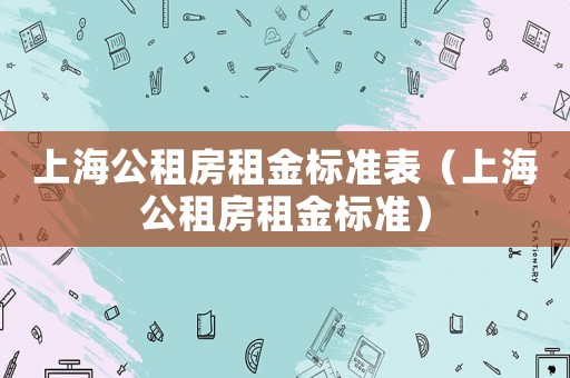 上海公租房租金標準表（上海公租房租金標準）