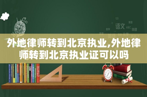 外地律師轉到北京執業,外地律師轉到北京執業證可以嗎