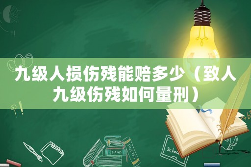 九級(jí)人損傷殘能賠多少（致人九級(jí)傷殘如何量刑）