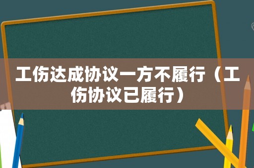工傷達(dá)成協(xié)議一方不履行（工傷協(xié)議已履行）