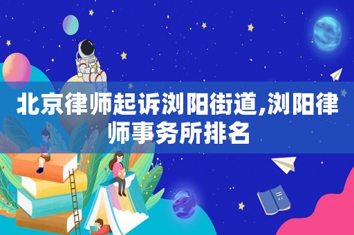 北京律師起訴瀏陽街道,瀏陽律師事務所排名