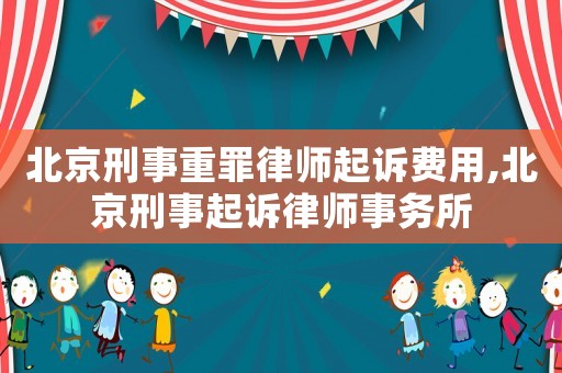 北京刑事重罪律師起訴費(fèi)用,北京刑事起訴律師事務(wù)所