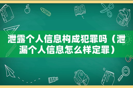 泄露個人信息構成犯罪嗎（泄漏個人信息怎么樣定罪）