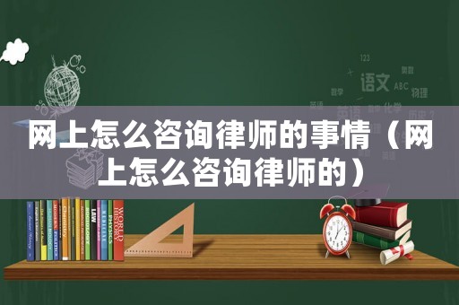 網(wǎng)上怎么咨詢律師的事情（網(wǎng)上怎么咨詢律師的）