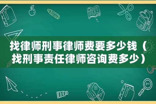 找律師刑事律師費(fèi)要多少錢（找刑事責(zé)任律師咨詢費(fèi)多少）