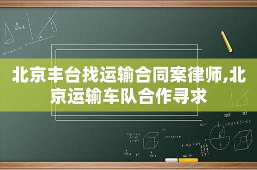 北京豐臺找運輸合同案律師,北京運輸車隊合作尋求