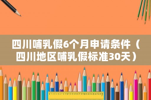 四川哺乳假6個月申請條件（四川地區哺乳假標準30天）
