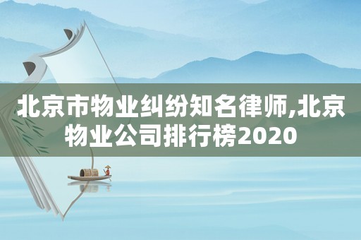 北京市物業(yè)糾紛知名律師,北京物業(yè)公司排行榜2020