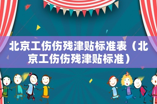 北京工傷傷殘津貼標(biāo)準(zhǔn)表（北京工傷傷殘津貼標(biāo)準(zhǔn)）