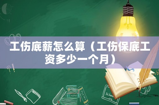 工傷底薪怎么算（工傷保底工資多少一個月）