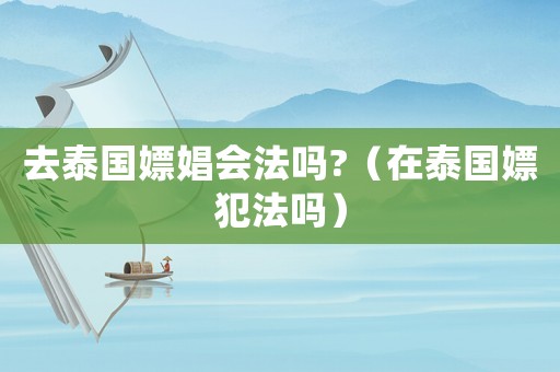 去泰國嫖娼會法嗎?（在泰國嫖犯法嗎）