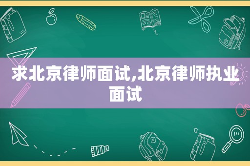 求北京律師面試,北京律師執業面試