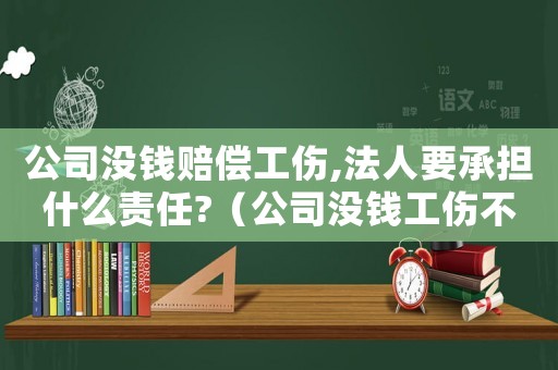 公司沒錢賠償工傷,法人要承擔什么責任?（公司沒錢工傷不賠償）