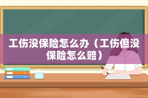 工傷沒保險怎么辦（工傷但沒保險怎么賠）