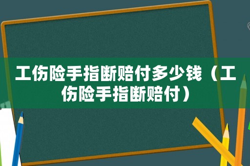 工傷險手指斷賠付多少錢（工傷險手指斷賠付）