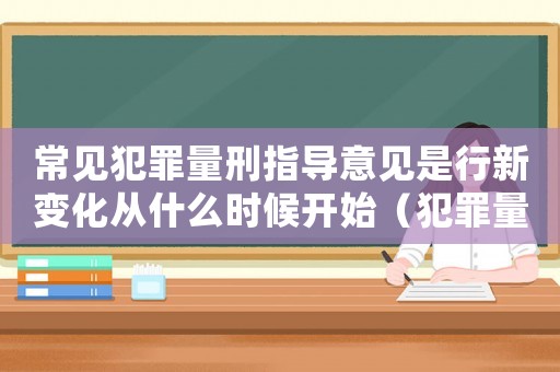 常見犯罪量刑指導意見是行新變化從什么時候開始（犯罪量刑制度）