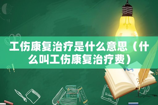 工傷康復治療是什么意思（什么叫工傷康復治療費）