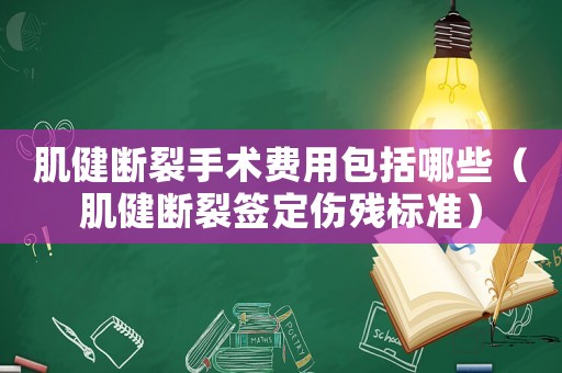 肌健斷裂手術費用包括哪些（肌健斷裂簽定傷殘標準）