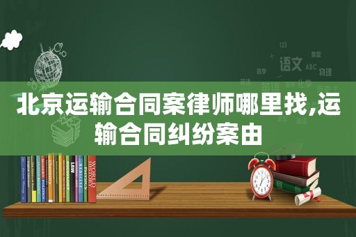 北京運輸合同案律師哪里找,運輸合同糾紛案由