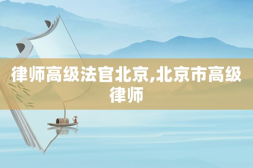 律師高級法官北京,北京市高級律師