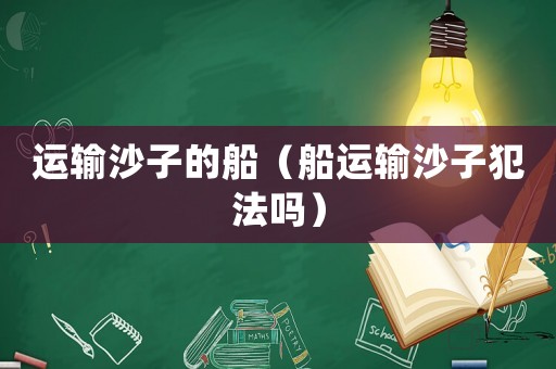 運輸沙子的船（船運輸沙子犯法嗎）