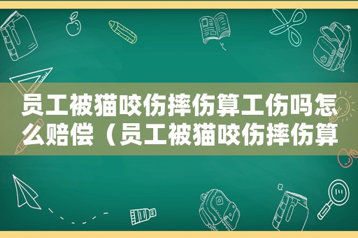 員工被貓咬傷摔傷算工傷嗎怎么賠償（員工被貓咬傷摔傷算工傷嗎）