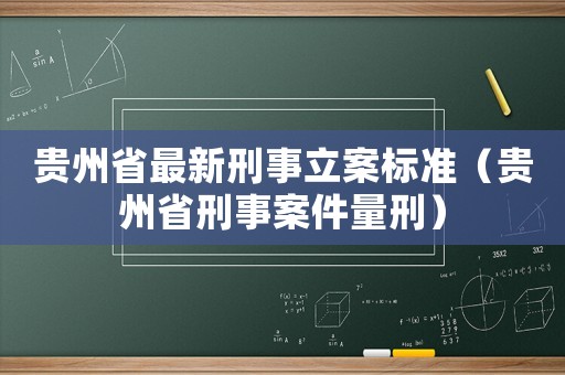 貴州省最新刑事立案標準（貴州省刑事案件量刑）