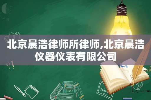 北京晨浩律師所律師,北京晨浩儀器儀表有限公司