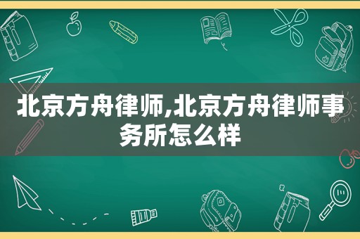 北京方舟律師,北京方舟律師事務所怎么樣