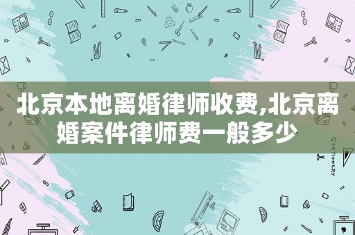 北京本地離婚律師收費,北京離婚案件律師費一般多少