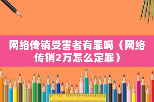 網(wǎng)絡(luò)傳銷受害者有罪嗎（網(wǎng)絡(luò)傳銷2萬怎么定罪）