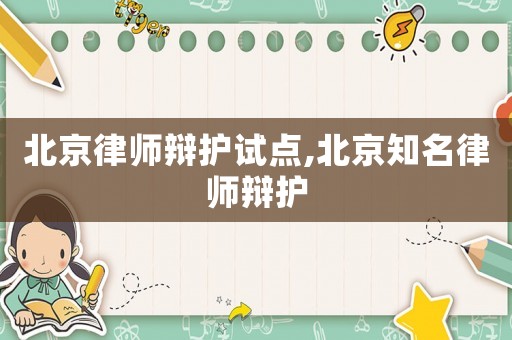 北京律師辯護試點,北京知名律師辯護