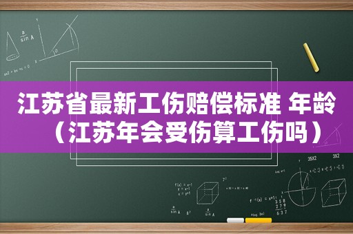 江蘇省最新工傷賠償標準 年齡（江蘇年會受傷算工傷嗎）