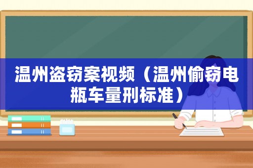 溫州盜竊案視頻（溫州偷竊電瓶車量刑標(biāo)準(zhǔn)）